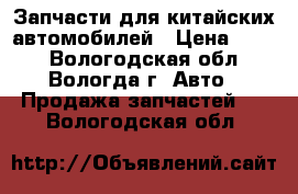 Запчасти для китайских автомобилей › Цена ­ 100 - Вологодская обл., Вологда г. Авто » Продажа запчастей   . Вологодская обл.